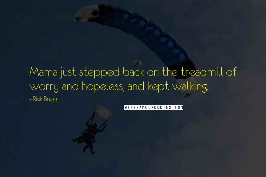 Rick Bragg Quotes: Mama just stepped back on the treadmill of worry and hopeless, and kept walking.