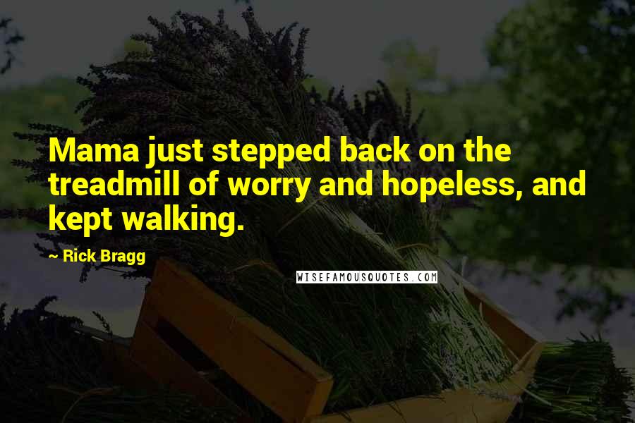 Rick Bragg Quotes: Mama just stepped back on the treadmill of worry and hopeless, and kept walking.