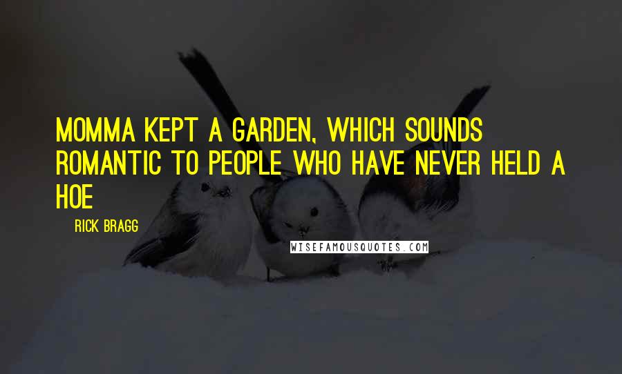 Rick Bragg Quotes: Momma kept a garden, which sounds romantic to people who have never held a hoe