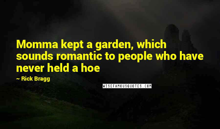 Rick Bragg Quotes: Momma kept a garden, which sounds romantic to people who have never held a hoe