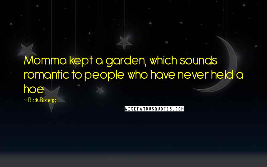 Rick Bragg Quotes: Momma kept a garden, which sounds romantic to people who have never held a hoe