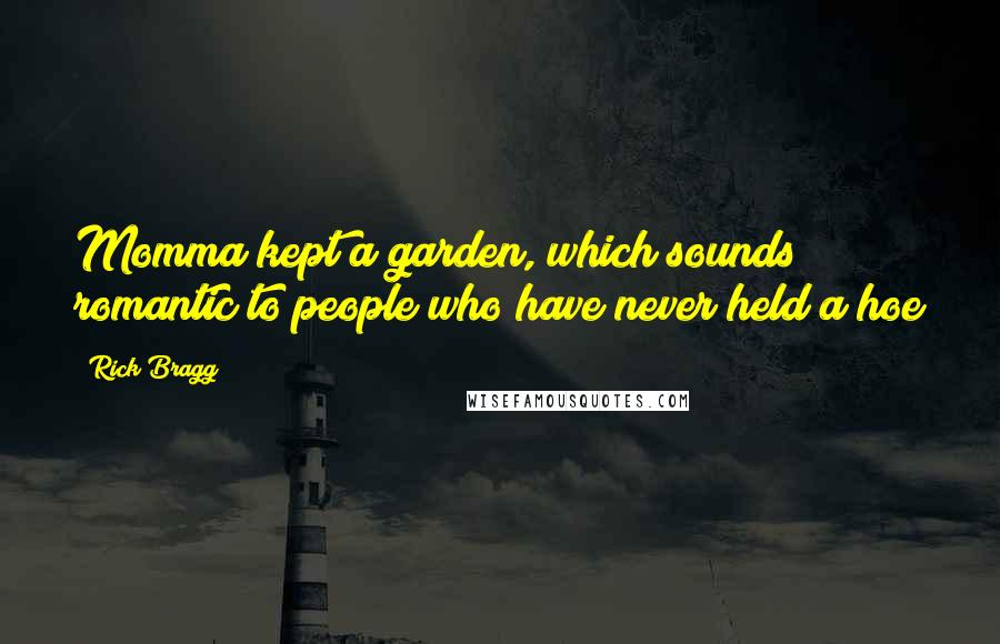 Rick Bragg Quotes: Momma kept a garden, which sounds romantic to people who have never held a hoe