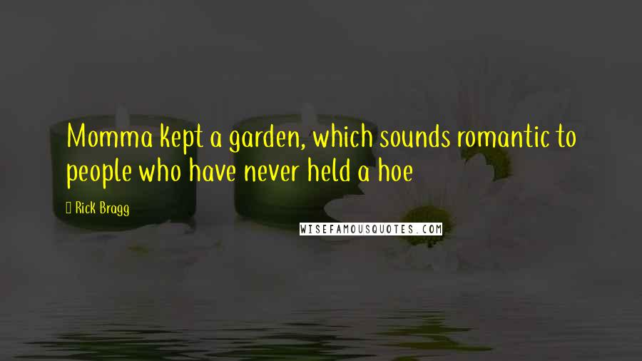 Rick Bragg Quotes: Momma kept a garden, which sounds romantic to people who have never held a hoe