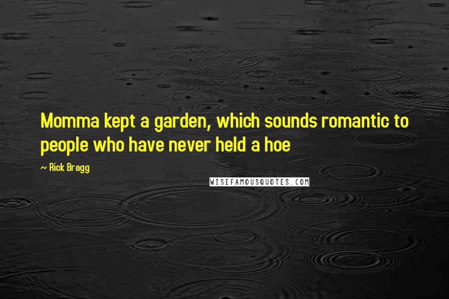 Rick Bragg Quotes: Momma kept a garden, which sounds romantic to people who have never held a hoe