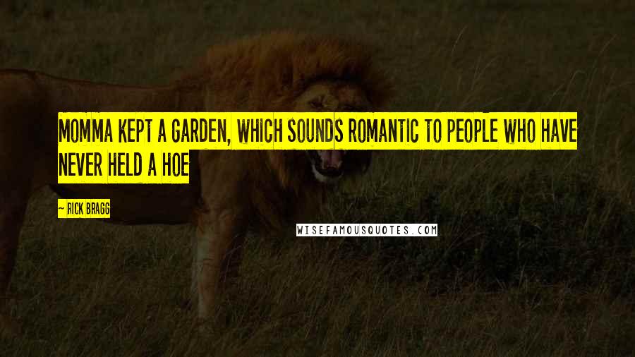 Rick Bragg Quotes: Momma kept a garden, which sounds romantic to people who have never held a hoe