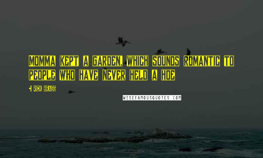 Rick Bragg Quotes: Momma kept a garden, which sounds romantic to people who have never held a hoe