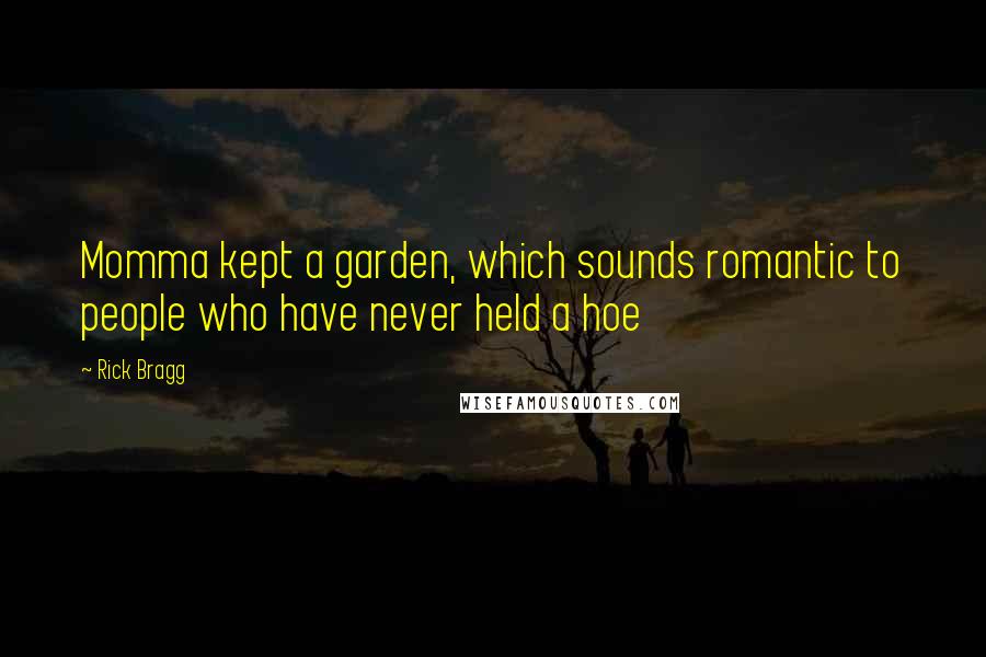 Rick Bragg Quotes: Momma kept a garden, which sounds romantic to people who have never held a hoe