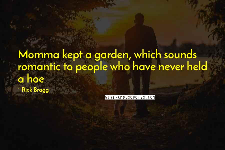 Rick Bragg Quotes: Momma kept a garden, which sounds romantic to people who have never held a hoe