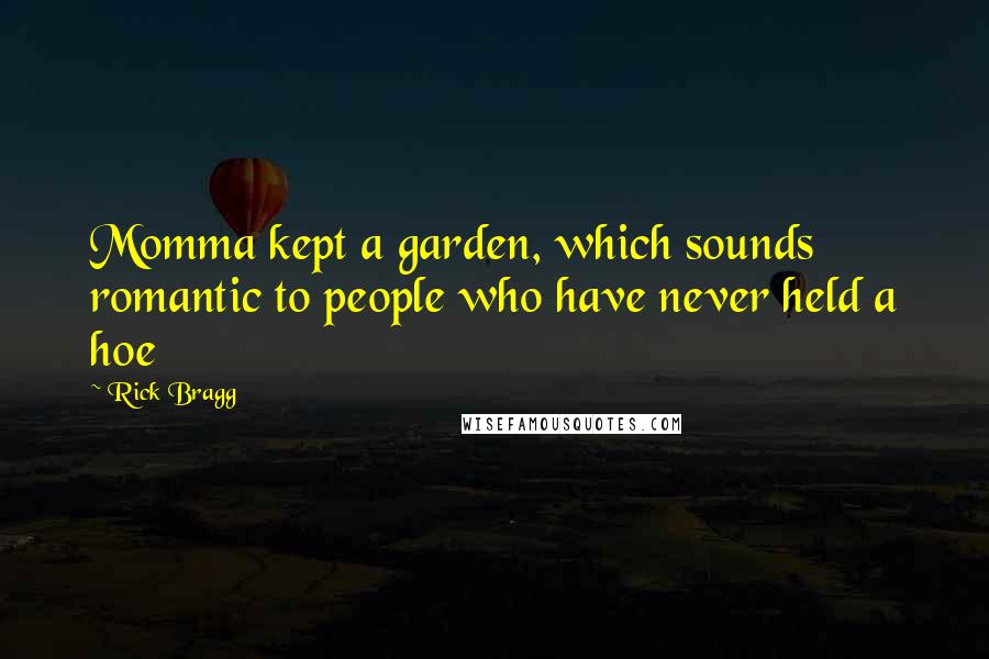 Rick Bragg Quotes: Momma kept a garden, which sounds romantic to people who have never held a hoe