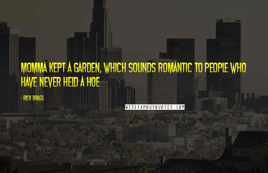 Rick Bragg Quotes: Momma kept a garden, which sounds romantic to people who have never held a hoe