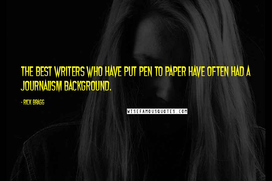 Rick Bragg Quotes: The best writers who have put pen to paper have often had a journalism background.