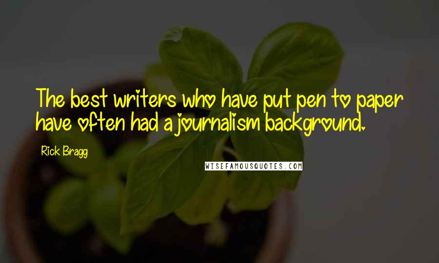 Rick Bragg Quotes: The best writers who have put pen to paper have often had a journalism background.