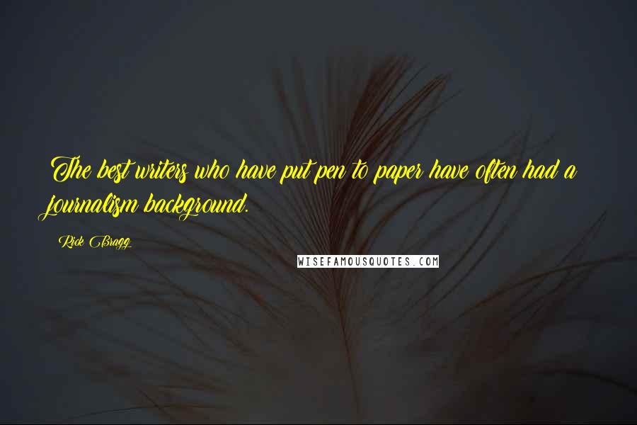 Rick Bragg Quotes: The best writers who have put pen to paper have often had a journalism background.