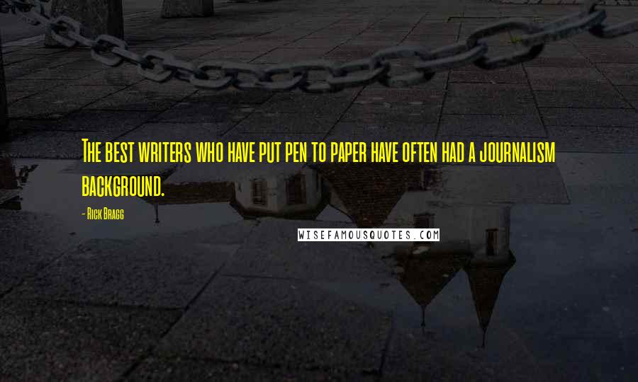 Rick Bragg Quotes: The best writers who have put pen to paper have often had a journalism background.