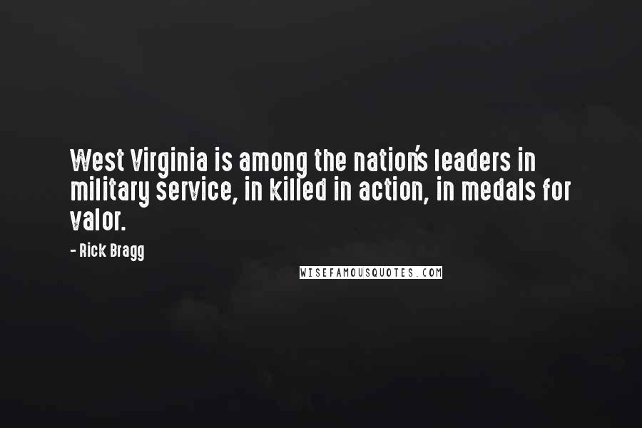 Rick Bragg Quotes: West Virginia is among the nation's leaders in military service, in killed in action, in medals for valor.
