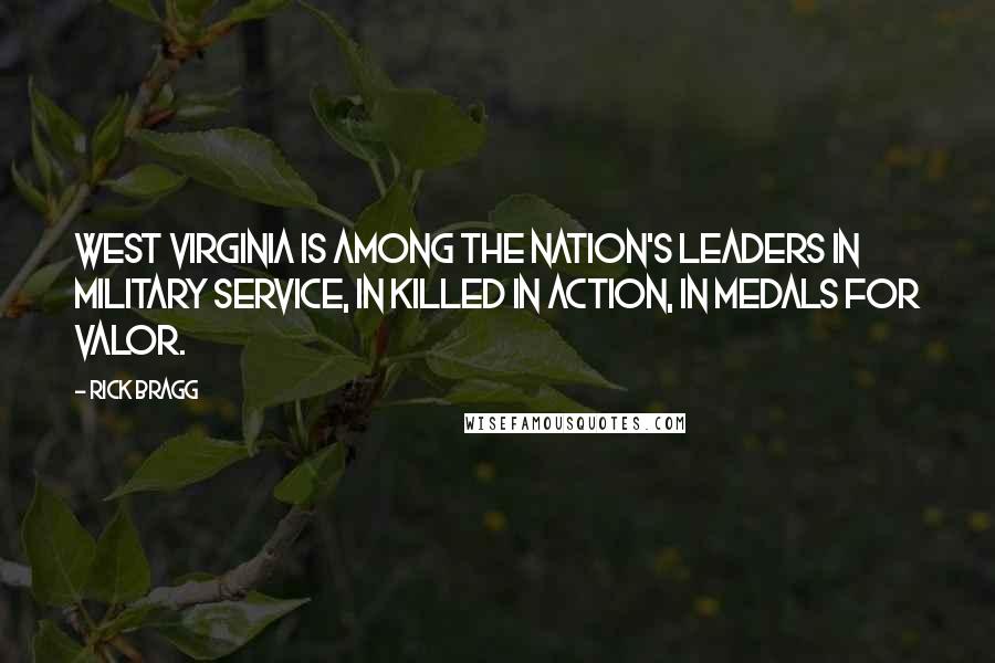 Rick Bragg Quotes: West Virginia is among the nation's leaders in military service, in killed in action, in medals for valor.