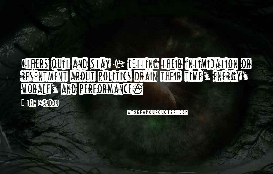 Rick Brandon Quotes: Others quit and stay - letting their intimidation or resentment about politics drain their time, energy, morale, and performance.