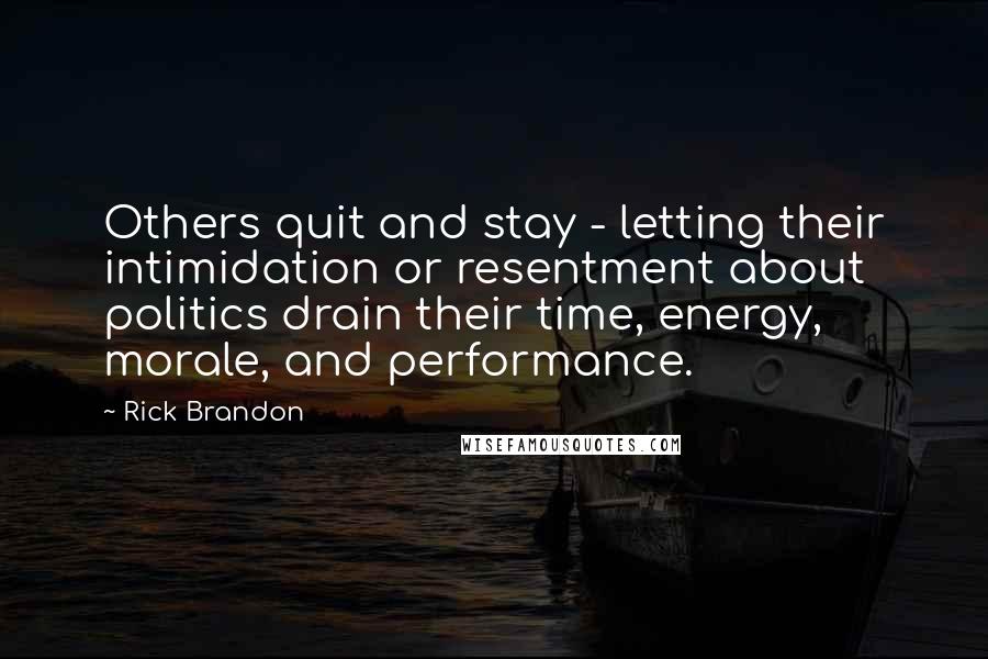 Rick Brandon Quotes: Others quit and stay - letting their intimidation or resentment about politics drain their time, energy, morale, and performance.