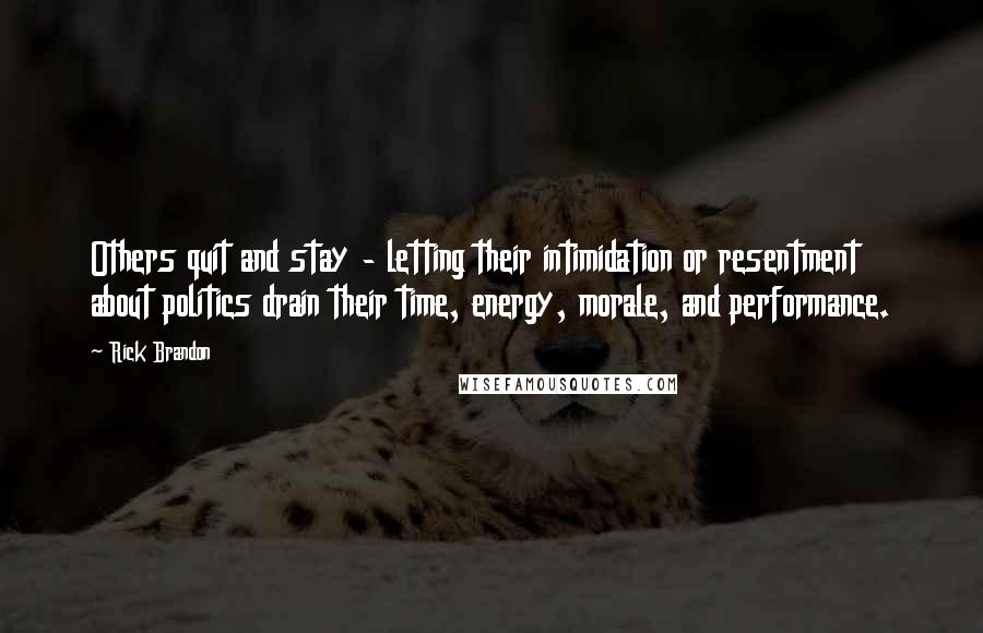 Rick Brandon Quotes: Others quit and stay - letting their intimidation or resentment about politics drain their time, energy, morale, and performance.