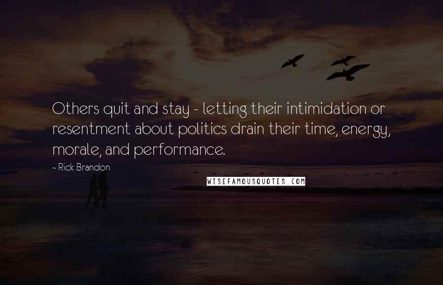 Rick Brandon Quotes: Others quit and stay - letting their intimidation or resentment about politics drain their time, energy, morale, and performance.