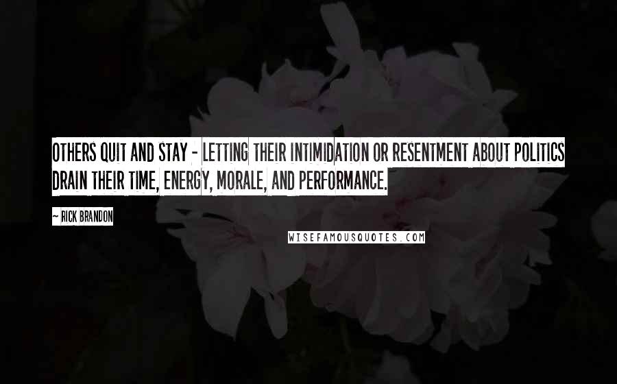 Rick Brandon Quotes: Others quit and stay - letting their intimidation or resentment about politics drain their time, energy, morale, and performance.