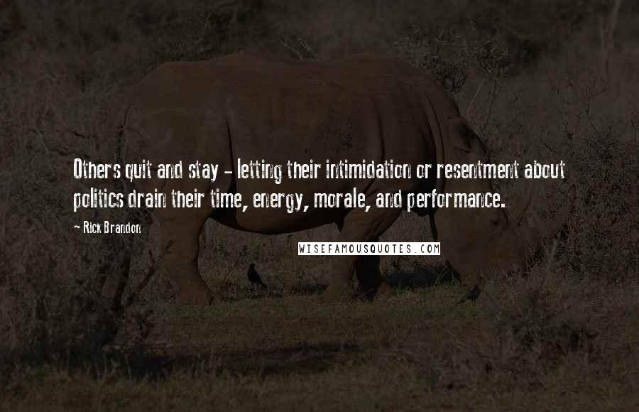 Rick Brandon Quotes: Others quit and stay - letting their intimidation or resentment about politics drain their time, energy, morale, and performance.