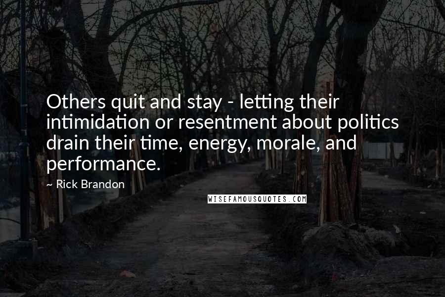 Rick Brandon Quotes: Others quit and stay - letting their intimidation or resentment about politics drain their time, energy, morale, and performance.