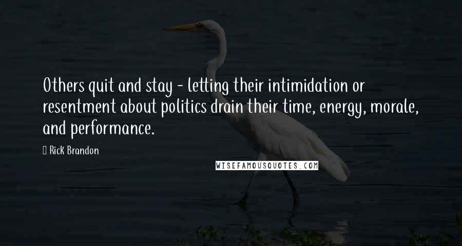 Rick Brandon Quotes: Others quit and stay - letting their intimidation or resentment about politics drain their time, energy, morale, and performance.