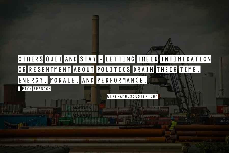 Rick Brandon Quotes: Others quit and stay - letting their intimidation or resentment about politics drain their time, energy, morale, and performance.