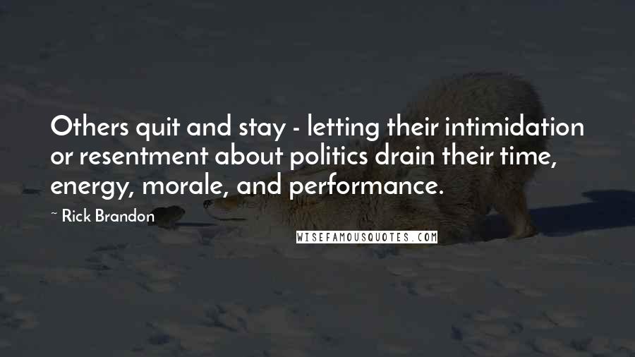 Rick Brandon Quotes: Others quit and stay - letting their intimidation or resentment about politics drain their time, energy, morale, and performance.