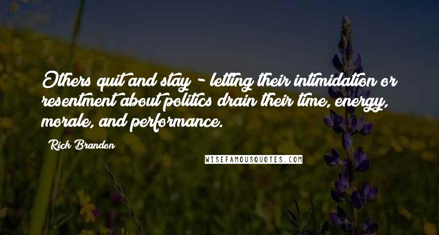 Rick Brandon Quotes: Others quit and stay - letting their intimidation or resentment about politics drain their time, energy, morale, and performance.