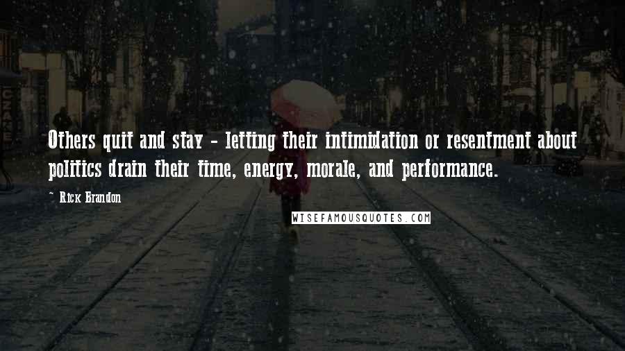 Rick Brandon Quotes: Others quit and stay - letting their intimidation or resentment about politics drain their time, energy, morale, and performance.