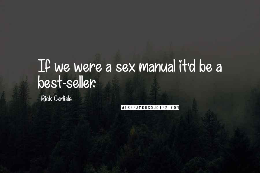 Rick Carlisle Quotes: If we were a sex manual it'd be a best-seller.