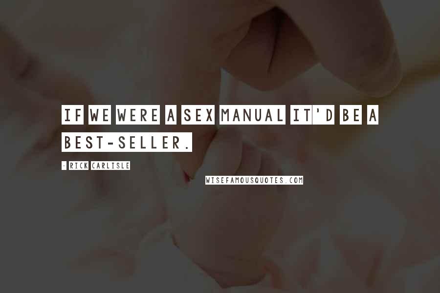 Rick Carlisle Quotes: If we were a sex manual it'd be a best-seller.