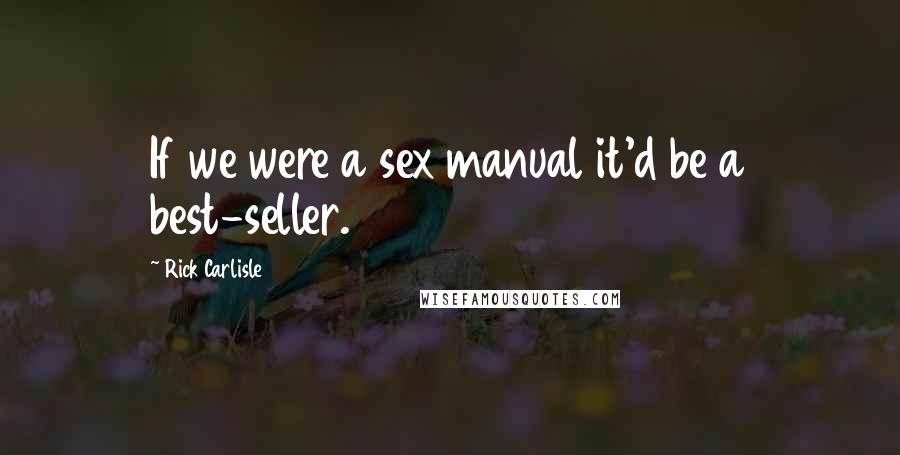 Rick Carlisle Quotes: If we were a sex manual it'd be a best-seller.