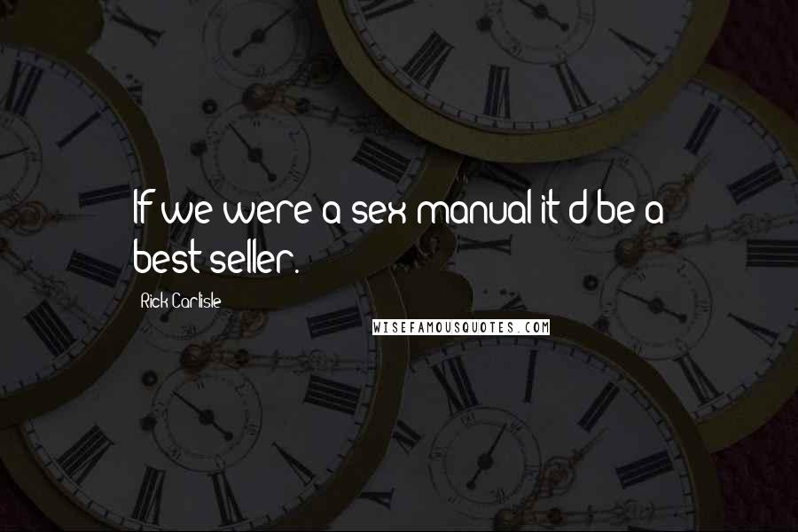 Rick Carlisle Quotes: If we were a sex manual it'd be a best-seller.