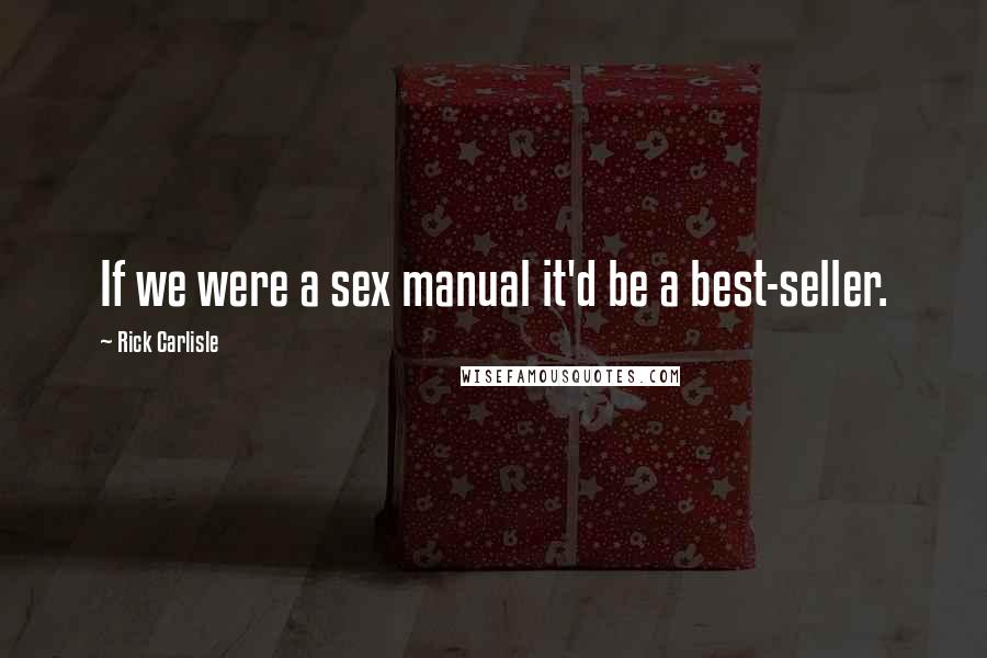 Rick Carlisle Quotes: If we were a sex manual it'd be a best-seller.