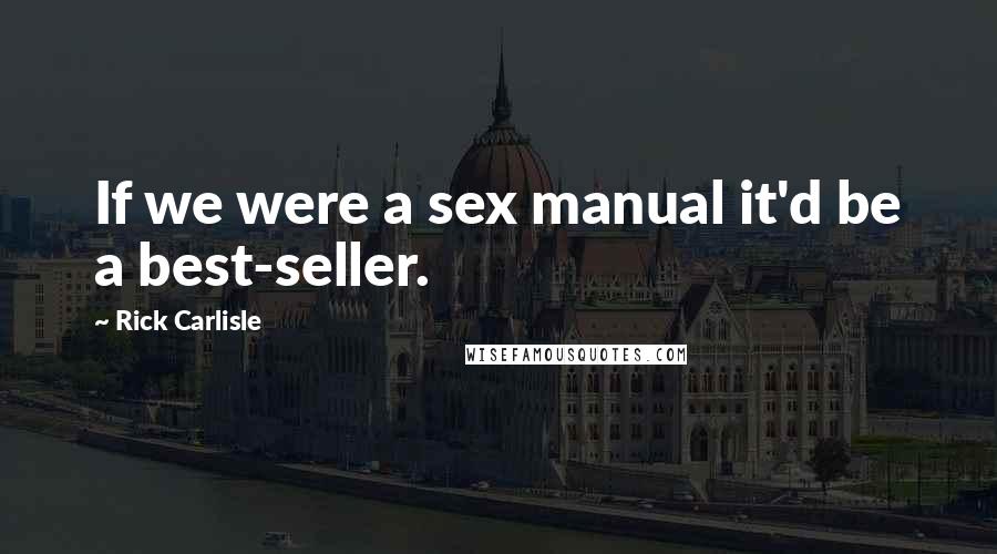 Rick Carlisle Quotes: If we were a sex manual it'd be a best-seller.