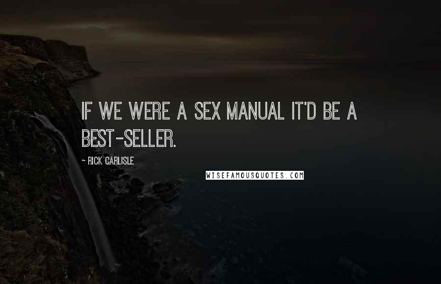 Rick Carlisle Quotes: If we were a sex manual it'd be a best-seller.