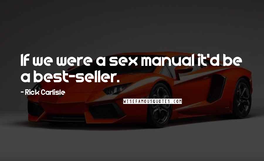 Rick Carlisle Quotes: If we were a sex manual it'd be a best-seller.