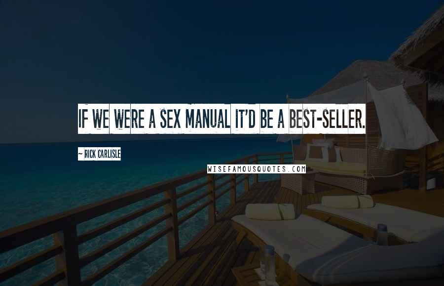 Rick Carlisle Quotes: If we were a sex manual it'd be a best-seller.