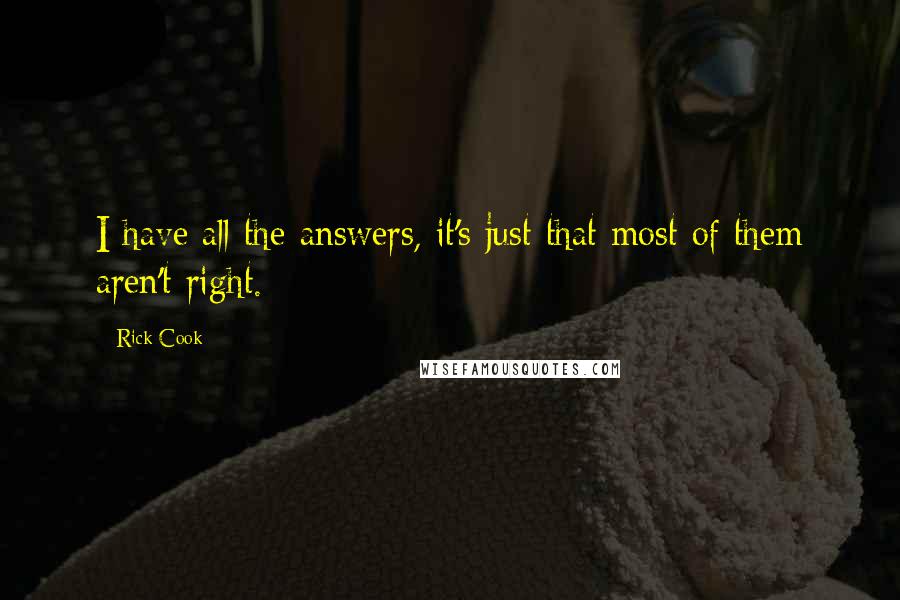 Rick Cook Quotes: I have all the answers, it's just that most of them aren't right.