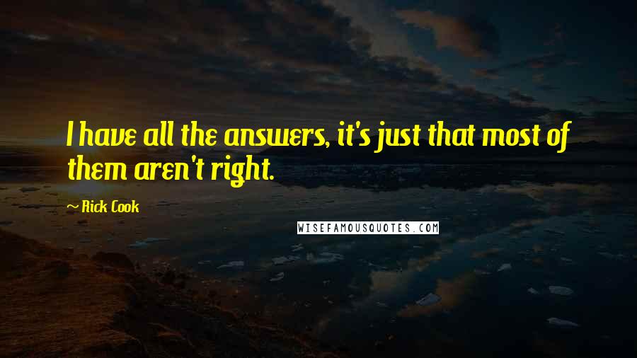 Rick Cook Quotes: I have all the answers, it's just that most of them aren't right.
