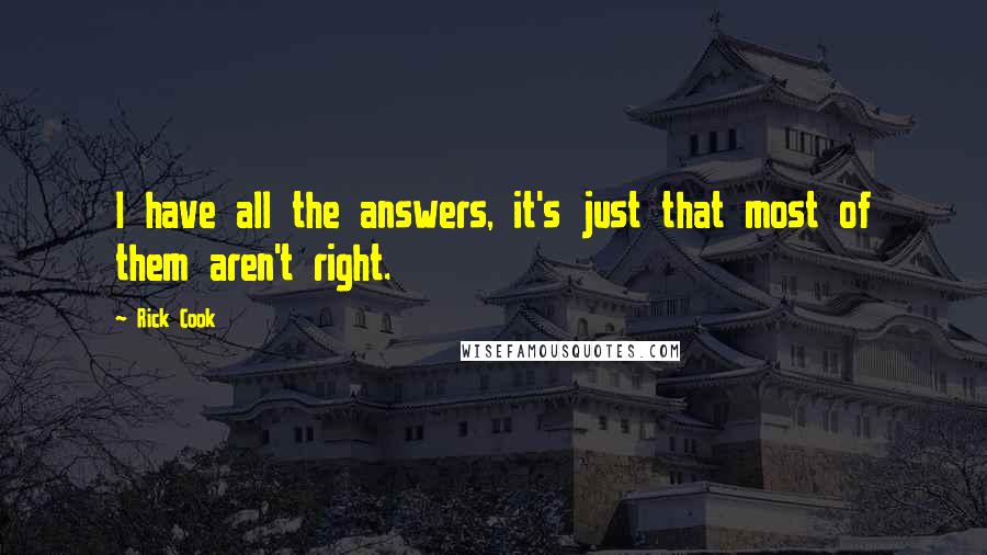 Rick Cook Quotes: I have all the answers, it's just that most of them aren't right.