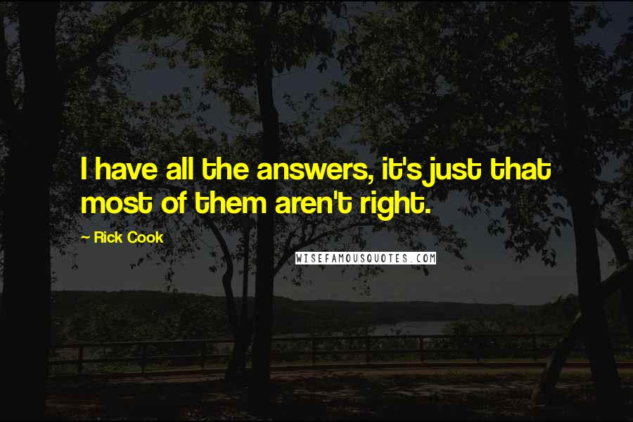 Rick Cook Quotes: I have all the answers, it's just that most of them aren't right.