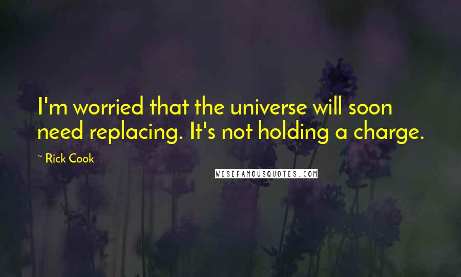 Rick Cook Quotes: I'm worried that the universe will soon need replacing. It's not holding a charge.