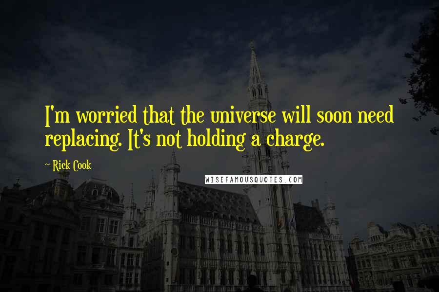 Rick Cook Quotes: I'm worried that the universe will soon need replacing. It's not holding a charge.