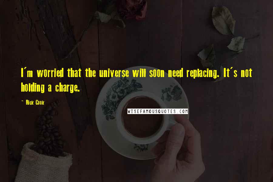 Rick Cook Quotes: I'm worried that the universe will soon need replacing. It's not holding a charge.
