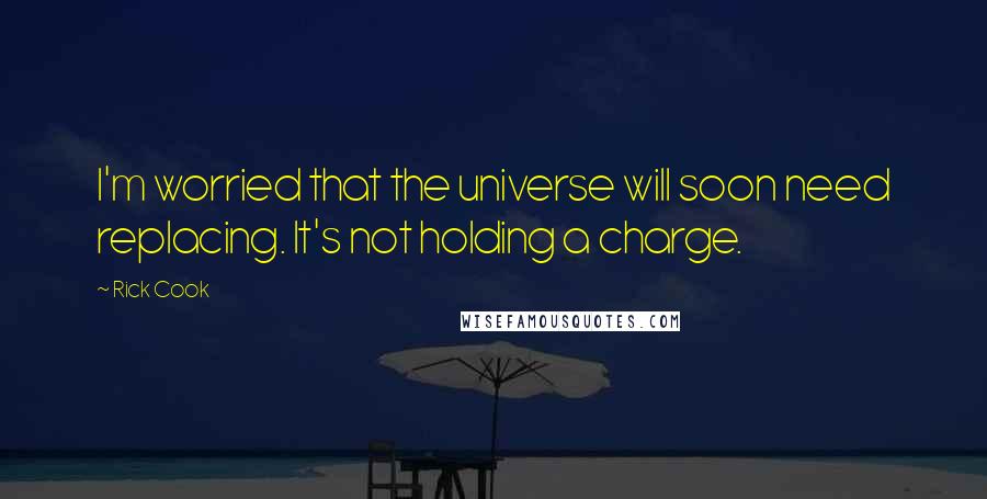 Rick Cook Quotes: I'm worried that the universe will soon need replacing. It's not holding a charge.