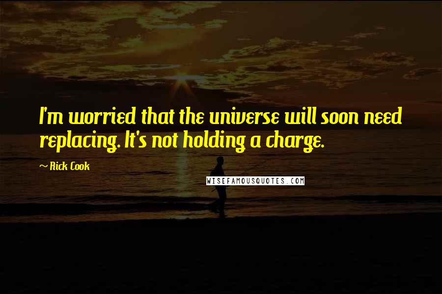 Rick Cook Quotes: I'm worried that the universe will soon need replacing. It's not holding a charge.